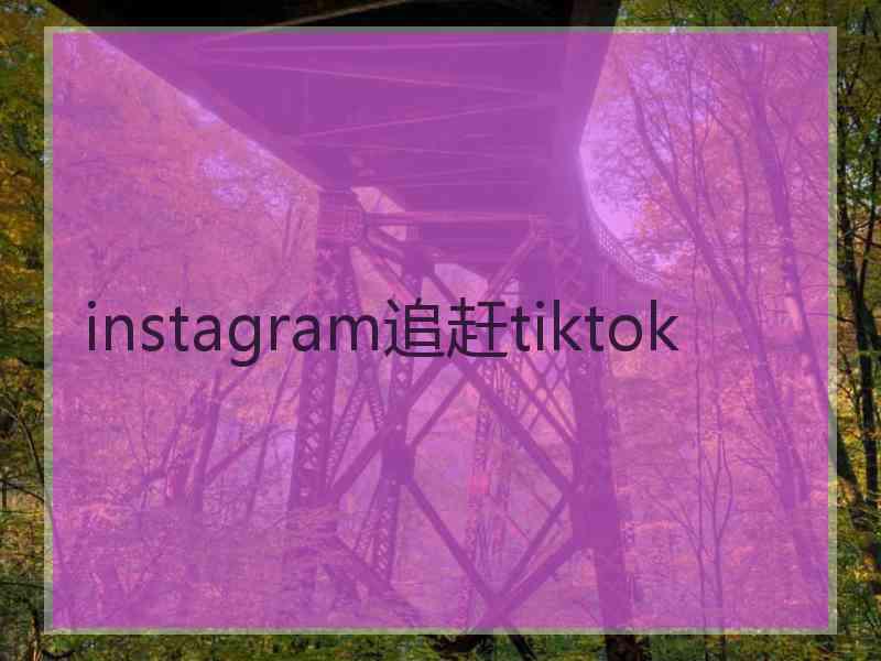 instagram追赶tiktok