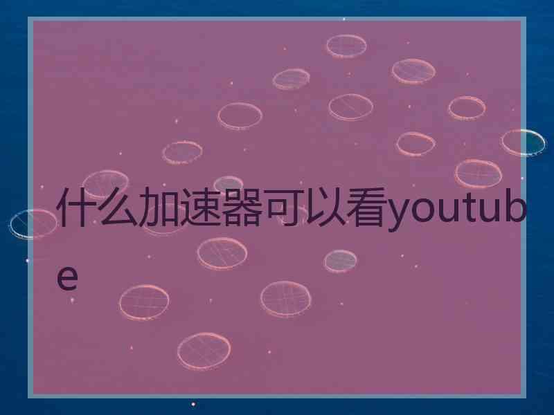 什么加速器可以看youtube