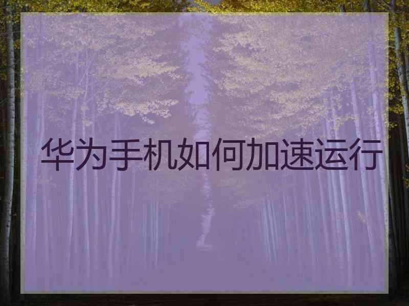 华为手机如何加速运行