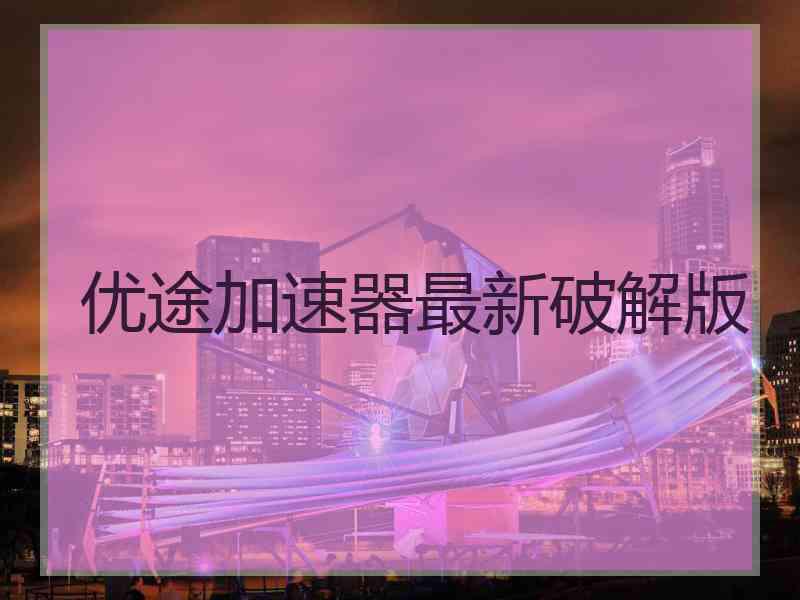 优途加速器最新破解版