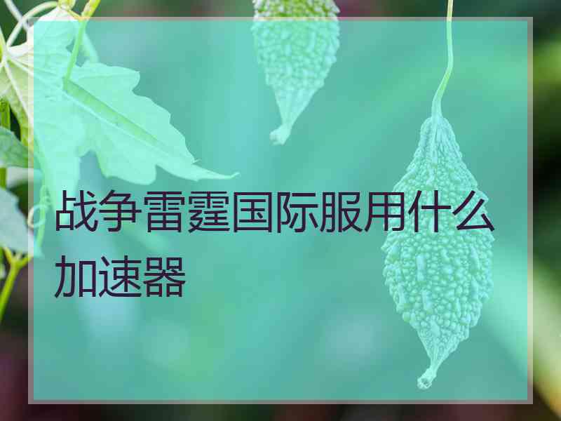 战争雷霆国际服用什么加速器