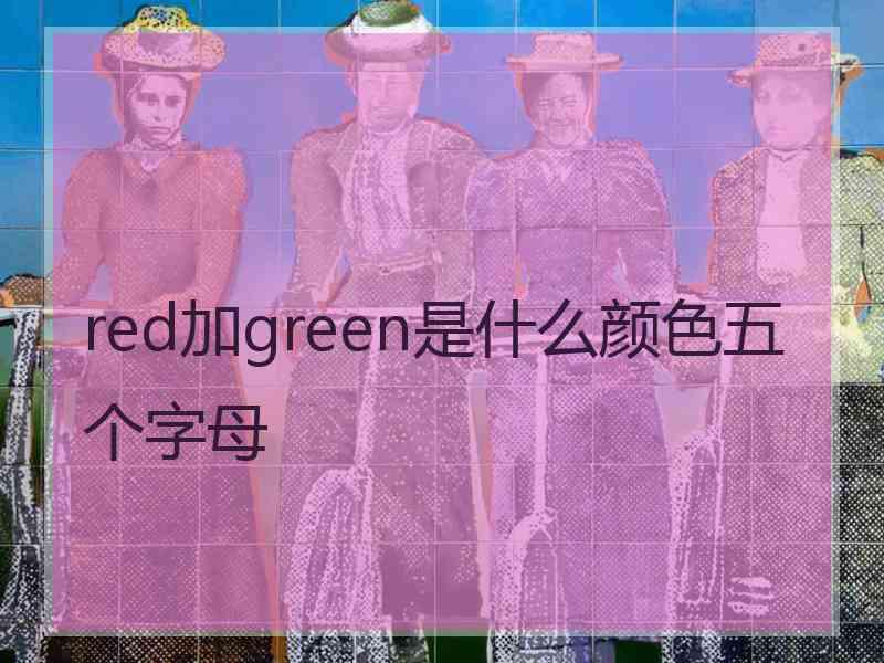 red加green是什么颜色五个字母