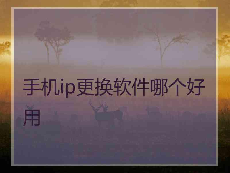 手机ip更换软件哪个好用