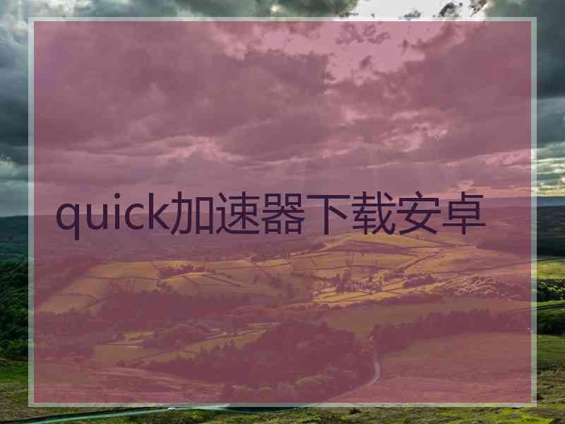 quick加速器下载安卓