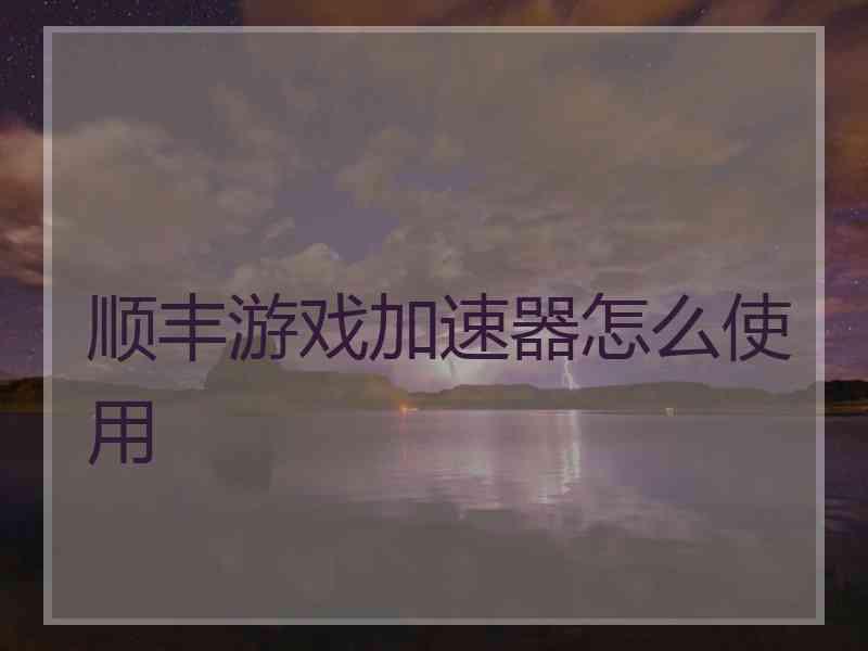 顺丰游戏加速器怎么使用