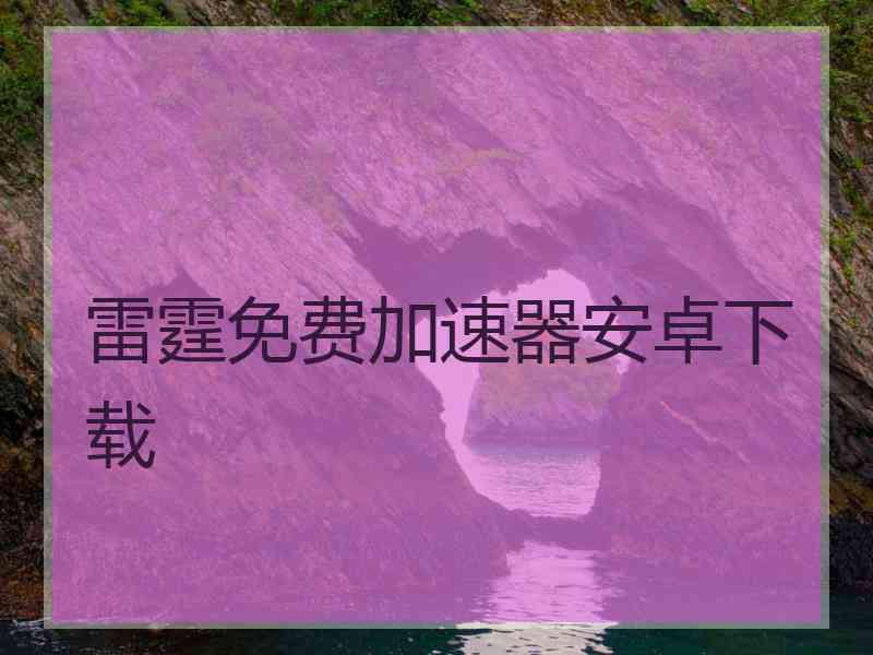 雷霆免费加速器安卓下载