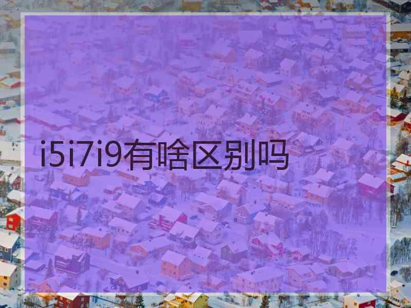 i5i7i9有啥区别吗