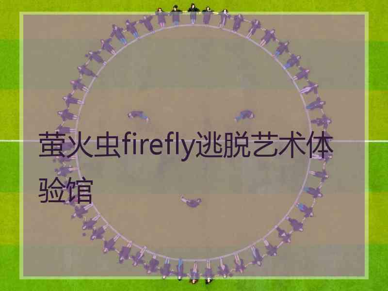 萤火虫firefly逃脱艺术体验馆