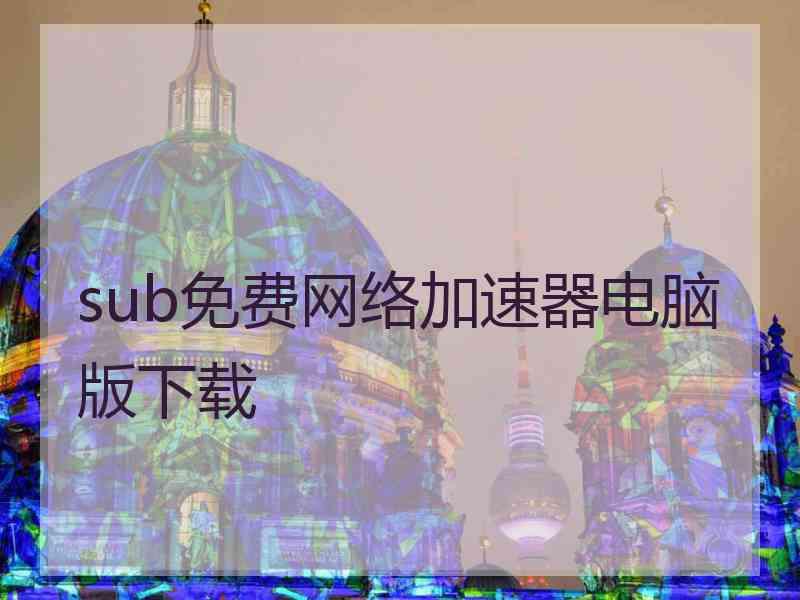 sub免费网络加速器电脑版下载