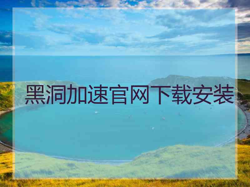 黑洞加速官网下载安装