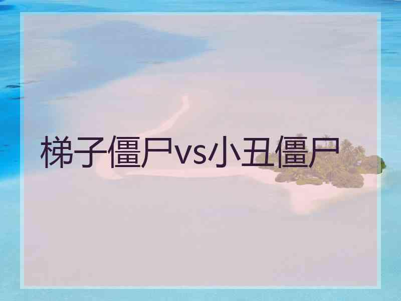 梯子僵尸vs小丑僵尸
