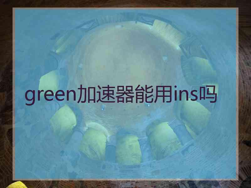 green加速器能用ins吗