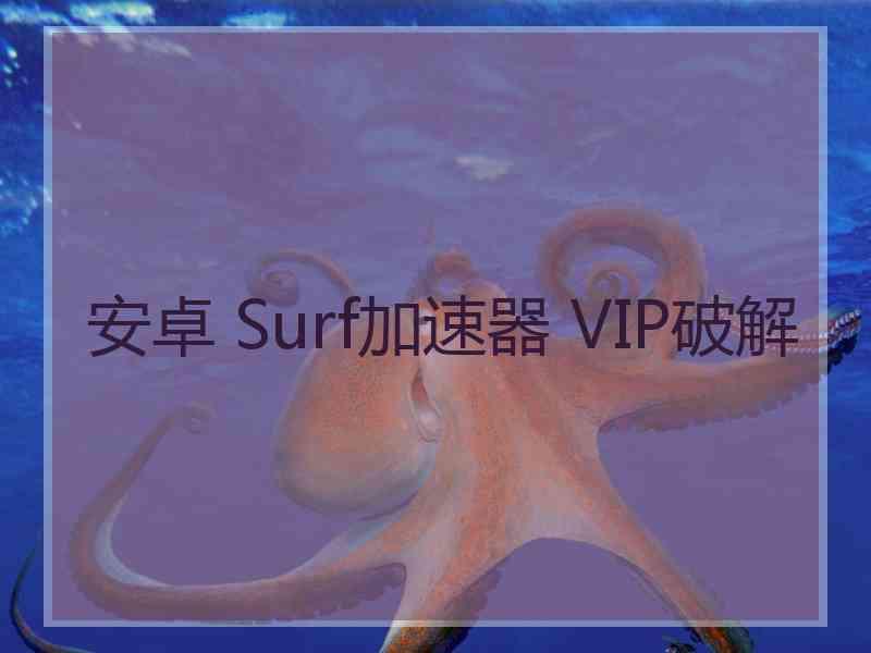 安卓 Surf加速器 VIP破解