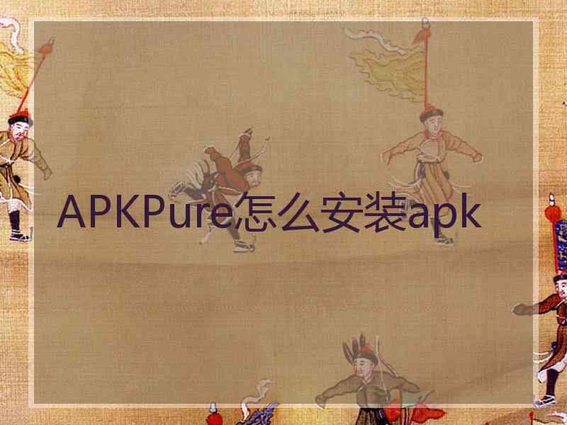 APKPure怎么安装apk