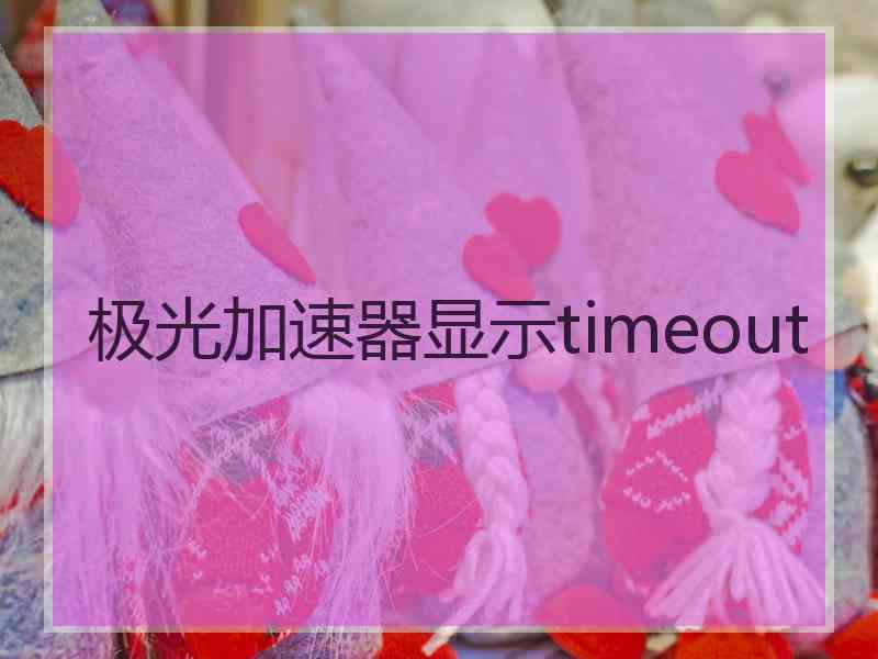 极光加速器显示timeout