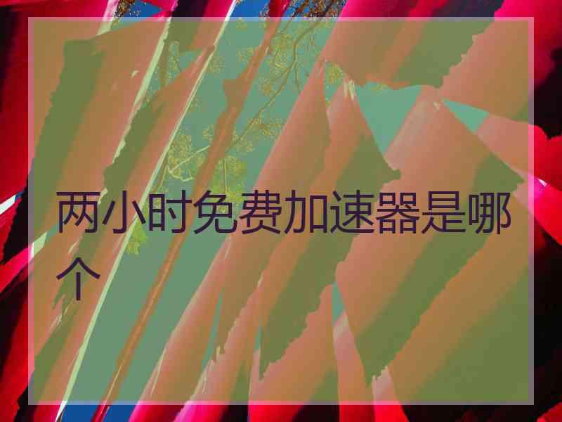 两小时免费加速器是哪个