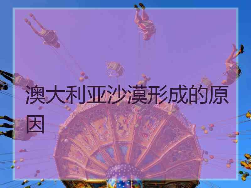 澳大利亚沙漠形成的原因