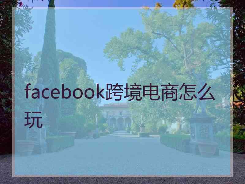 facebook跨境电商怎么玩