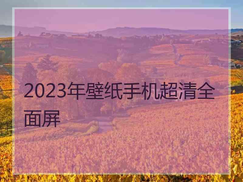 2023年壁纸手机超清全面屏