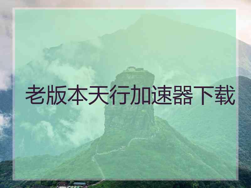 老版本天行加速器下载