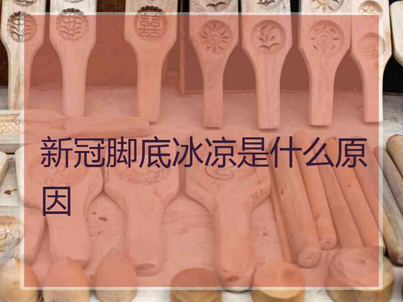 新冠脚底冰凉是什么原因