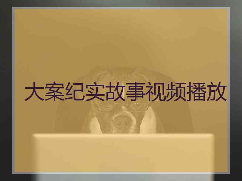 大案纪实故事视频播放