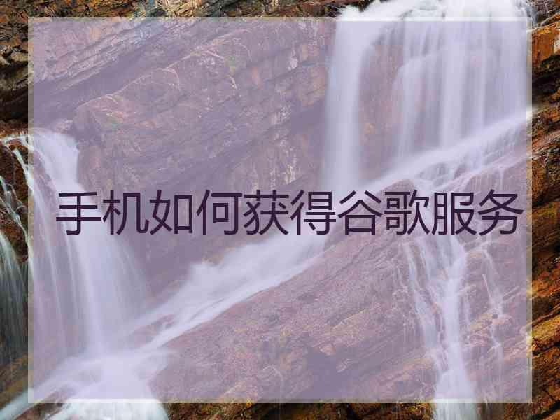 手机如何获得谷歌服务