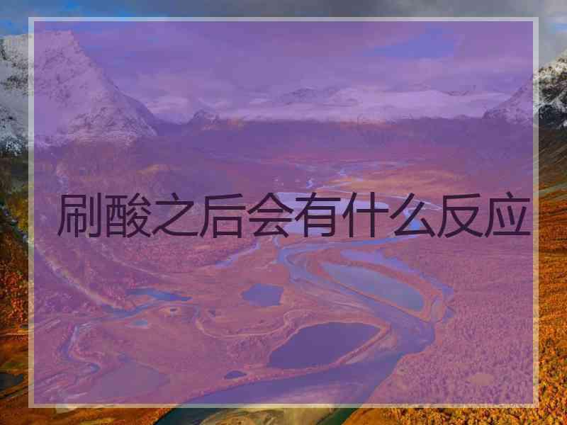 刷酸之后会有什么反应