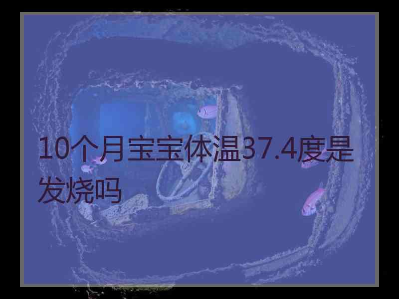 10个月宝宝体温37.4度是发烧吗