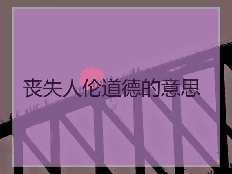 丧失人伦道德的意思
