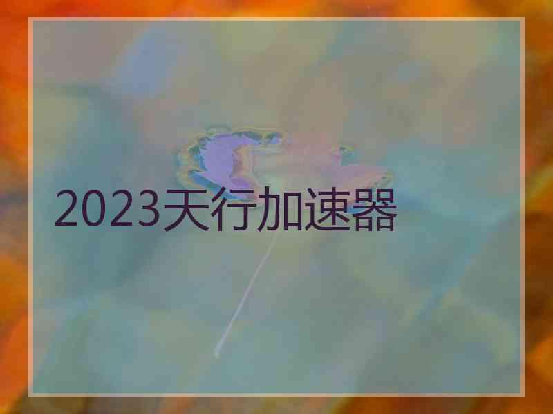 2023天行加速器