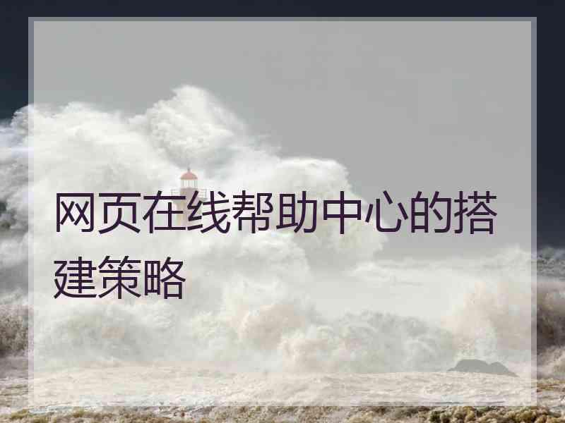 网页在线帮助中心的搭建策略