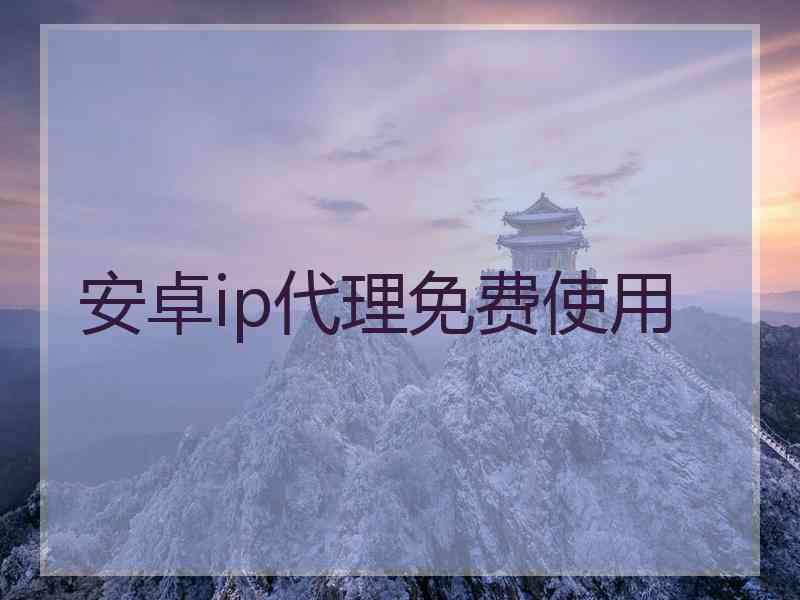 安卓ip代理免费使用