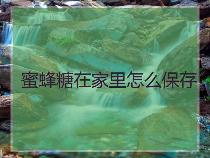 蜜蜂糖在家里怎么保存
