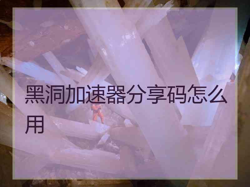 黑洞加速器分享码怎么用