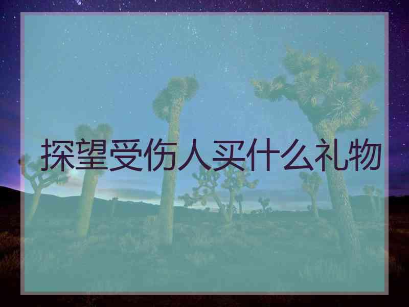 探望受伤人买什么礼物