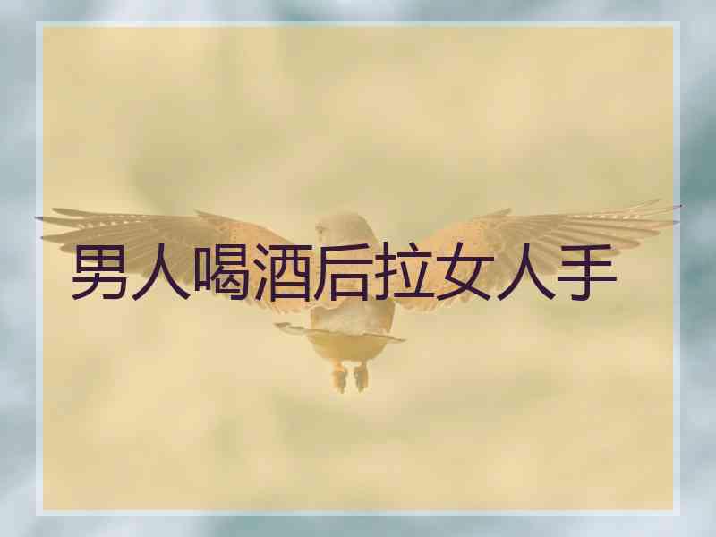 男人喝酒后拉女人手