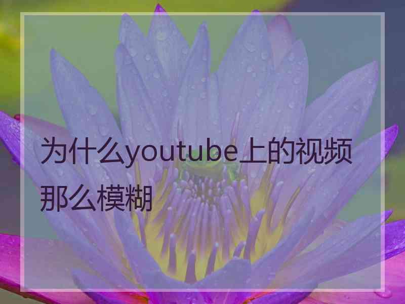 为什么youtube上的视频那么模糊