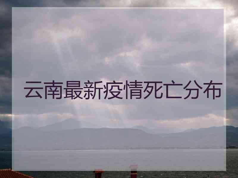 云南最新疫情死亡分布