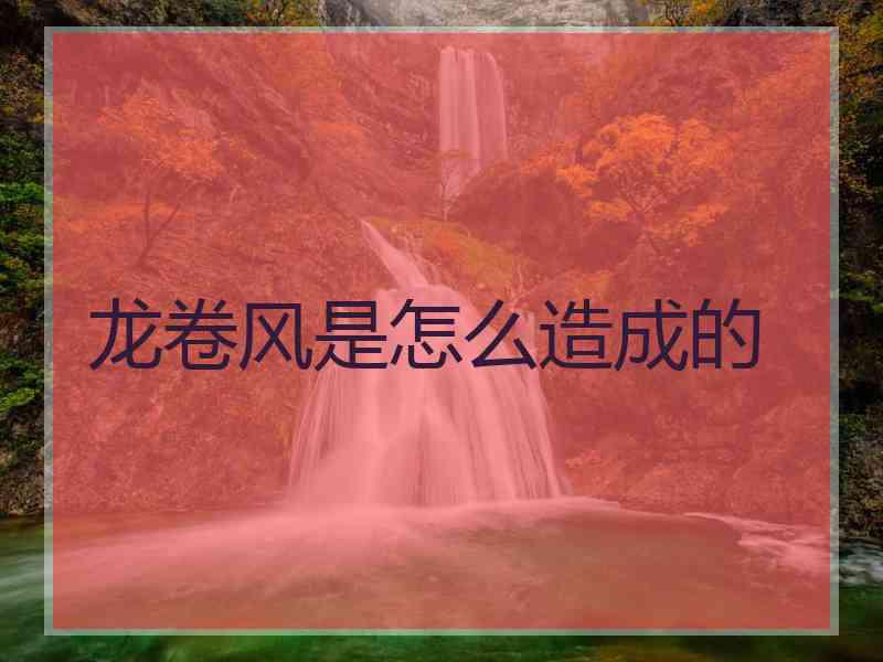龙卷风是怎么造成的
