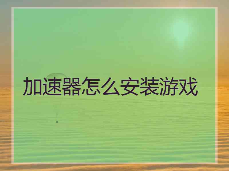 加速器怎么安装游戏