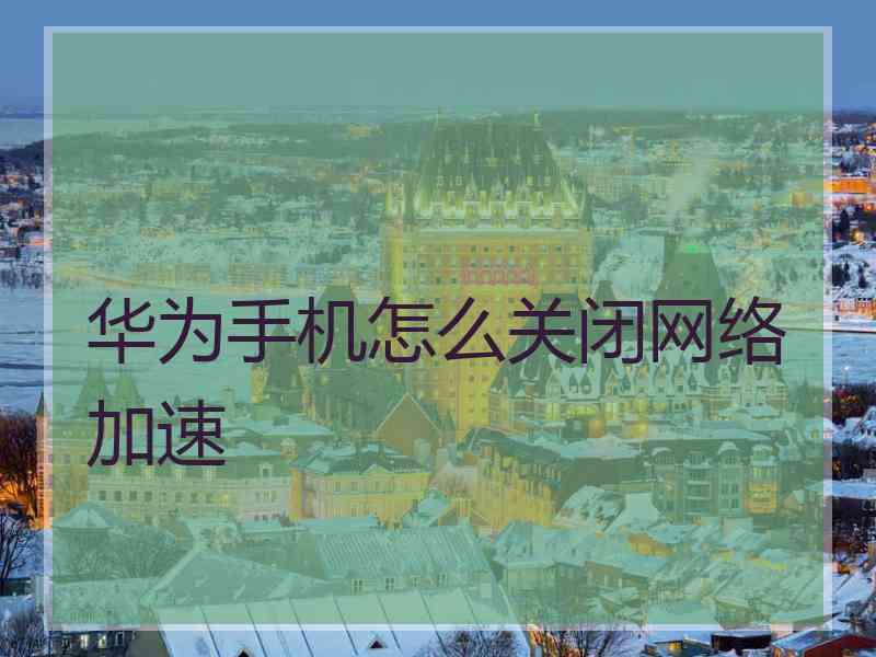 华为手机怎么关闭网络加速