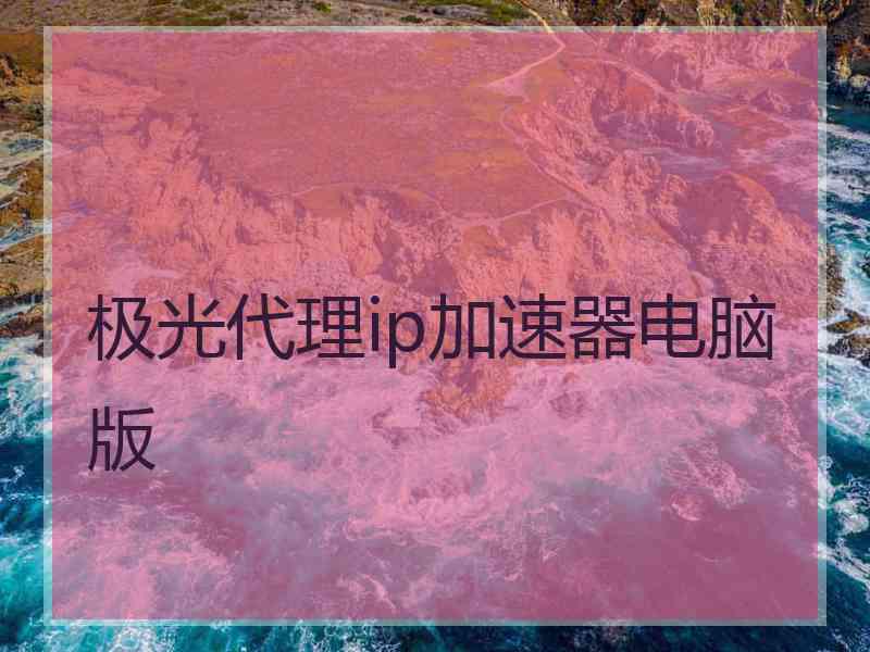极光代理ip加速器电脑版
