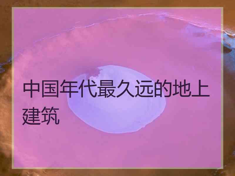 中国年代最久远的地上建筑
