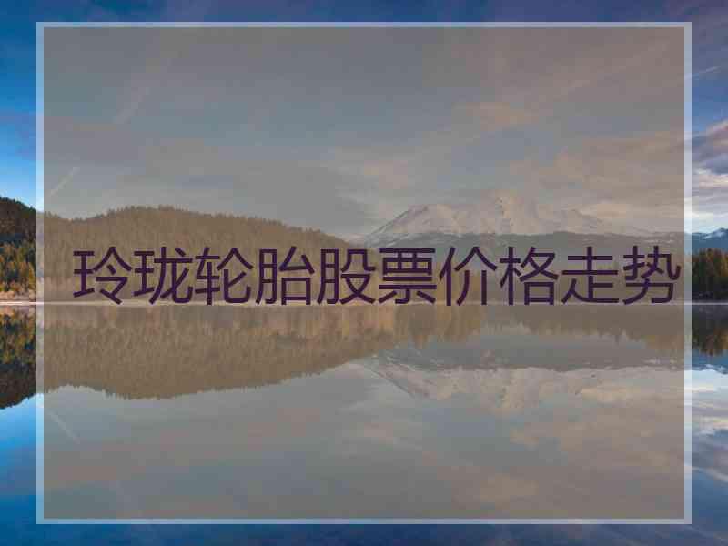 玲珑轮胎股票价格走势