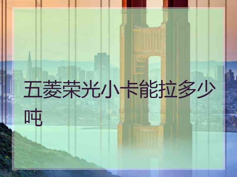 五菱荣光小卡能拉多少吨