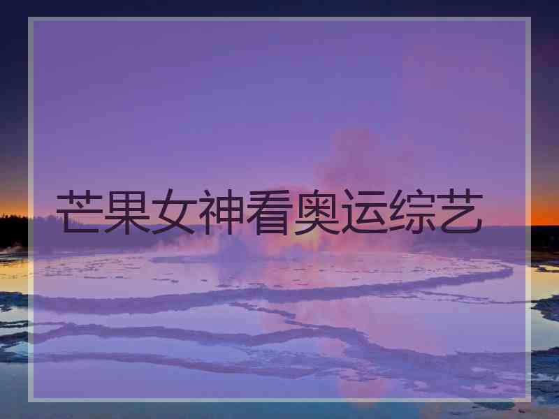 芒果女神看奥运综艺