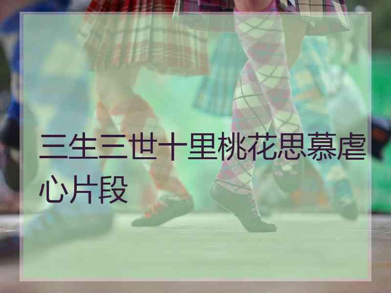 三生三世十里桃花思慕虐心片段