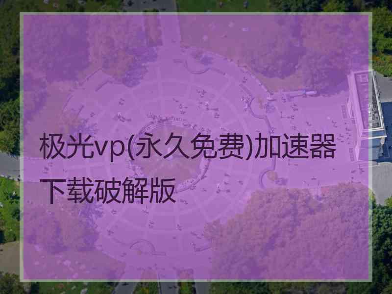 极光vp(永久免费)加速器下载破解版