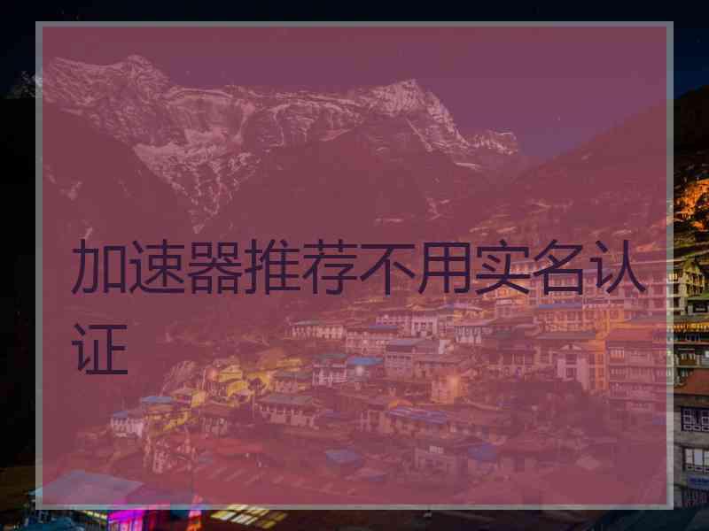 加速器推荐不用实名认证